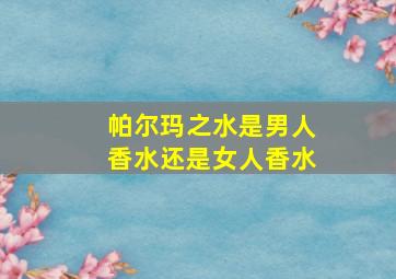 帕尔玛之水是男人香水还是女人香水