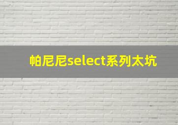 帕尼尼select系列太坑