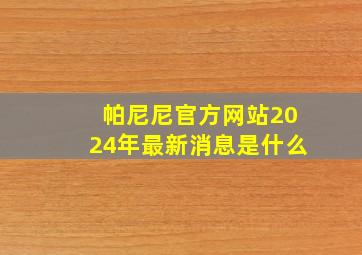 帕尼尼官方网站2024年最新消息是什么