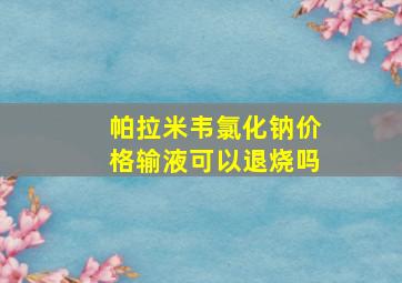 帕拉米韦氯化钠价格输液可以退烧吗