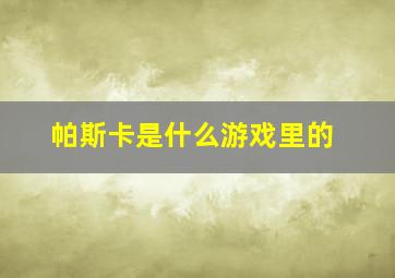 帕斯卡是什么游戏里的