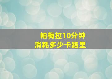 帕梅拉10分钟消耗多少卡路里