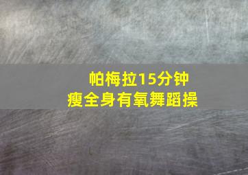 帕梅拉15分钟瘦全身有氧舞蹈操