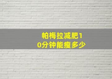 帕梅拉减肥10分钟能瘦多少