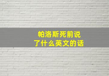 帕洛斯死前说了什么英文的话