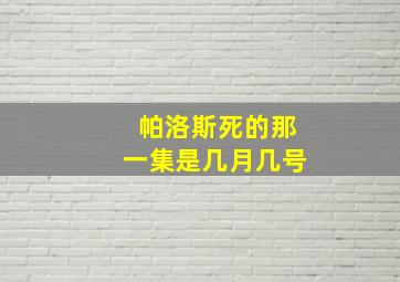 帕洛斯死的那一集是几月几号