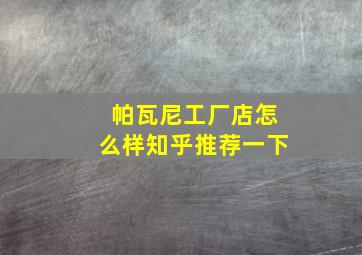 帕瓦尼工厂店怎么样知乎推荐一下