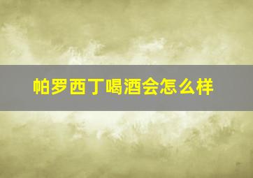 帕罗西丁喝酒会怎么样