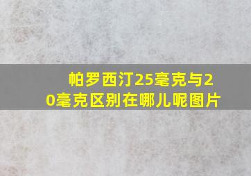 帕罗西汀25毫克与20毫克区别在哪儿呢图片