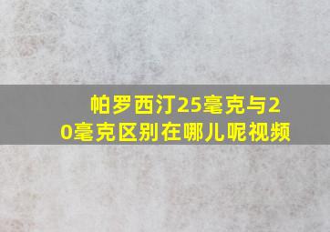 帕罗西汀25毫克与20毫克区别在哪儿呢视频