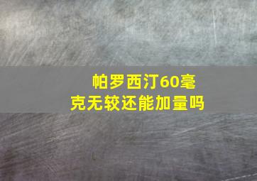 帕罗西汀60毫克无较还能加量吗