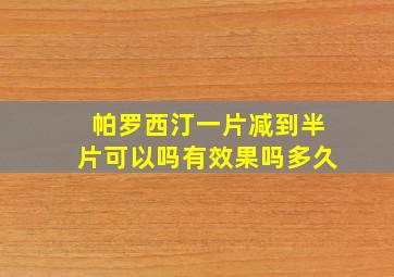 帕罗西汀一片减到半片可以吗有效果吗多久