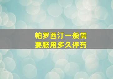 帕罗西汀一般需要服用多久停药