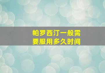 帕罗西汀一般需要服用多久时间