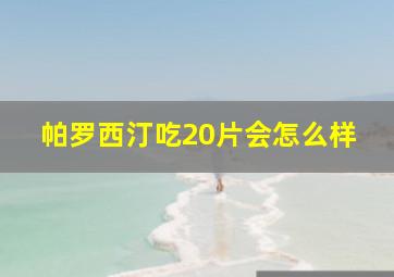 帕罗西汀吃20片会怎么样