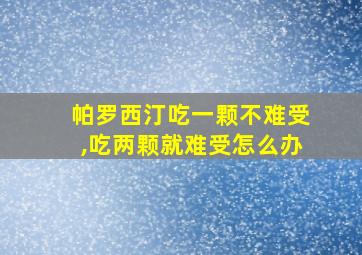 帕罗西汀吃一颗不难受,吃两颗就难受怎么办