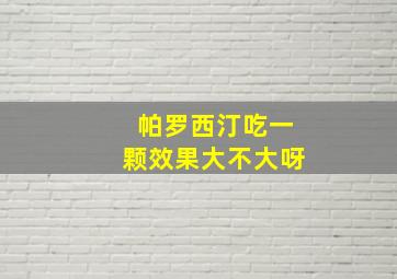 帕罗西汀吃一颗效果大不大呀