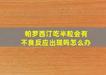 帕罗西汀吃半粒会有不良反应出现吗怎么办