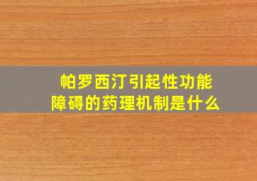 帕罗西汀引起性功能障碍的药理机制是什么