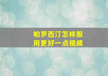 帕罗西汀怎样服用更好一点视频