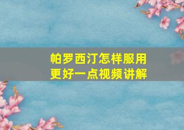 帕罗西汀怎样服用更好一点视频讲解