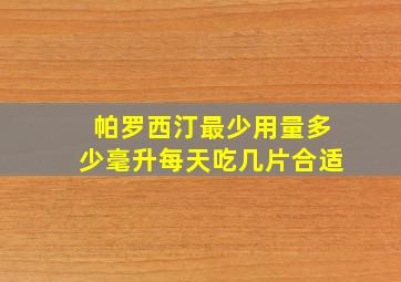 帕罗西汀最少用量多少毫升每天吃几片合适