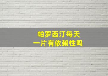 帕罗西汀每天一片有依赖性吗