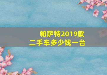 帕萨特2019款二手车多少钱一台