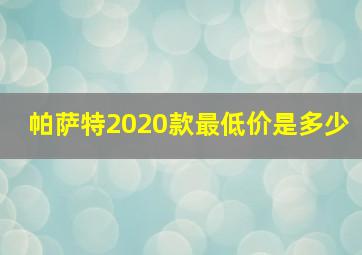 帕萨特2020款最低价是多少