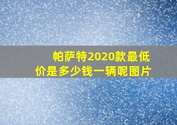 帕萨特2020款最低价是多少钱一辆呢图片