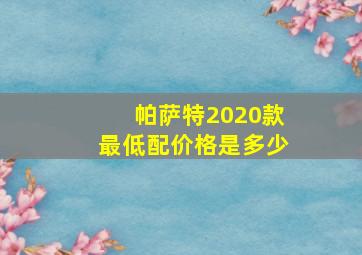 帕萨特2020款最低配价格是多少