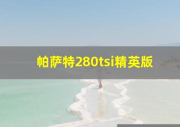 帕萨特280tsi精英版