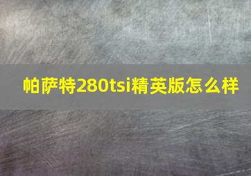 帕萨特280tsi精英版怎么样