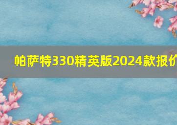 帕萨特330精英版2024款报价