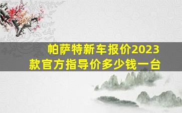 帕萨特新车报价2023款官方指导价多少钱一台