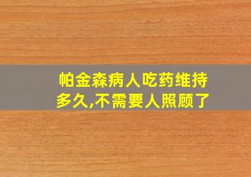 帕金森病人吃药维持多久,不需要人照顾了