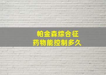 帕金森综合征药物能控制多久