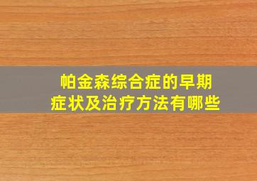 帕金森综合症的早期症状及治疗方法有哪些