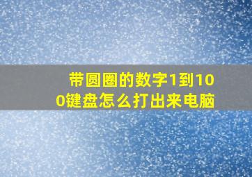 带圆圈的数字1到100键盘怎么打出来电脑