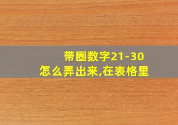 带圈数字21-30怎么弄出来,在表格里