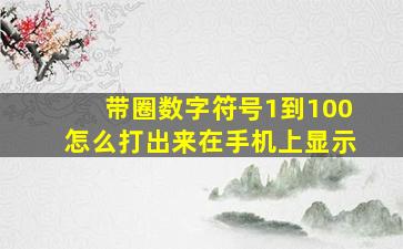 带圈数字符号1到100怎么打出来在手机上显示