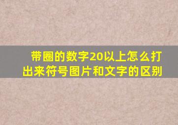 带圈的数字20以上怎么打出来符号图片和文字的区别