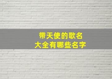 带天使的歌名大全有哪些名字