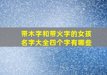 带木字和带火字的女孩名字大全四个字有哪些