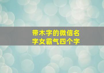 带木字的微信名字女霸气四个字