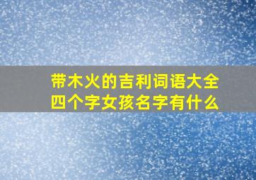 带木火的吉利词语大全四个字女孩名字有什么