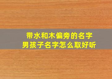 带水和木偏旁的名字男孩子名字怎么取好听