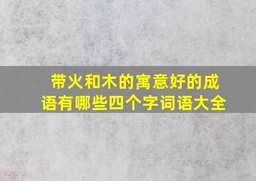 带火和木的寓意好的成语有哪些四个字词语大全