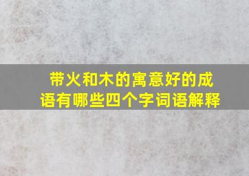 带火和木的寓意好的成语有哪些四个字词语解释