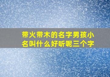 带火带木的名字男孩小名叫什么好听呢三个字